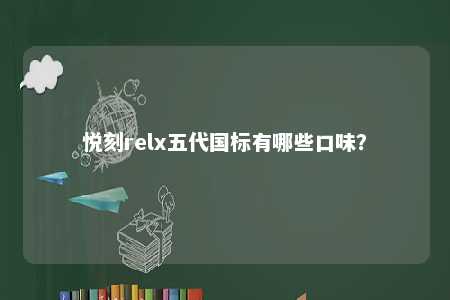 悦刻relx五代国标有哪些口味？ 